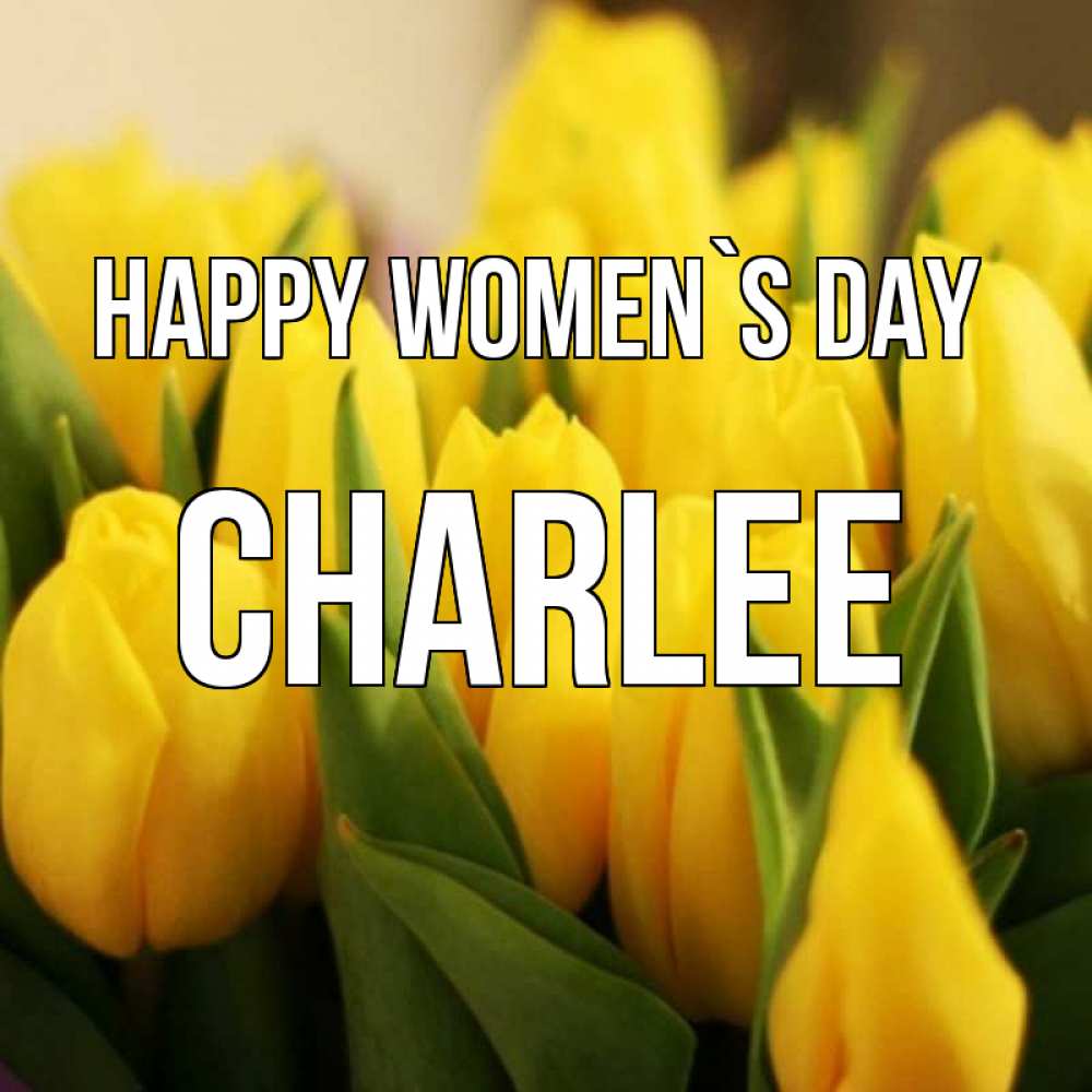 Greetings card с именем, Charlee happy women`s day цветы Greetings with text for free download 